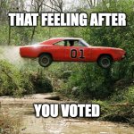 feeling after i voted | THAT FEELING AFTER; YOU VOTED | image tagged in dukes of hazzard 1 | made w/ Imgflip meme maker