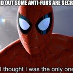 undercover furry ops | WHEN YOU FIND OUT SOME ANTI-FURS ARE SECRETLY FURRIES: | image tagged in i thought i was the only one | made w/ Imgflip meme maker