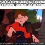 Present-day me as well | 8-YEAR-OLD ME PRETENDING THAT I'M SMOKING WHEN IT'S SO COLD OUTSIDE THAT I CAN SEE MY OWN BREATH | image tagged in welcome to downtown coolsville,memes,funny,winter | made w/ Imgflip meme maker