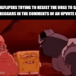 I ran out of ideas | IMGFLIPERS TRYING TO RESIST THE URGE TO SAY UPVOTEBEGGARS IN THE COMMENTS OF AN UPVOTE IF MEME | image tagged in gifs,memes,boardroom meeting suggestion,spongebob,upvotes | made w/ Imgflip video-to-gif maker