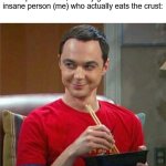 if you actually like the pizza crust, good 4 you | Me when everyone dosen't want their pizza crusts, so they give it to one insane person (me) who actually eats the crust: | image tagged in sheldon chinese food,pizza | made w/ Imgflip meme maker