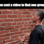 All the time | Pov: you sent a video to that one group chat | image tagged in gifs,funny meme,meme,funny memes,memes,relatable | made w/ Imgflip video-to-gif maker