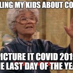 Picture it. Sicily, 1912 | TELLING MY KIDS ABOUT COVID; PICTURE IT COVID 2019 THE LAST DAY OF THE YEAR | image tagged in picture it sicily 1912 | made w/ Imgflip meme maker