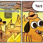 just happened now | When you go to imgflip and the entire front page is just upvote begging: | image tagged in memes,this is fine | made w/ Imgflip meme maker