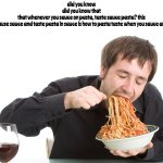 taste sauce pasta | did you know
did you know that
that whenever you sauce on pasta, taste sauce pasta? this
this because sauce and taste pasta in sauce is how to pasta taste when you sauce and pasta | image tagged in memes | made w/ Imgflip meme maker