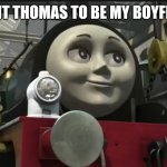 Fu | I WANT THOMAS TO BE MY BOYFREIND | image tagged in sexy emily | made w/ Imgflip meme maker