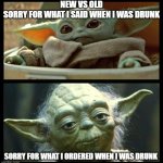 Young old Yoda | NEW VS OLD
SORRY FOR WHAT I SAID WHEN I WAS DRUNK; SORRY FOR WHAT I ORDERED WHEN I WAS DRUNK | image tagged in young old yoda,new vs old | made w/ Imgflip meme maker