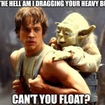 Luke and Yoda | WHY THE HELL AM I DRAGGING YOUR HEAVY BUTT? CAN'T YOU FLOAT? | image tagged in luke and yoda | made w/ Imgflip meme maker