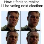 I’m hitting unc status :( | How it feels to realize I’ll be voting next election: | image tagged in matt damon gets older | made w/ Imgflip meme maker