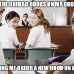 My Books | ALL OF THE UNREAD BOOKS ON MY BOOKSHELF; WATCHING ME ORDER A NEW BOOK ON AMAZON | image tagged in everyone in the class lookin at you,unread books | made w/ Imgflip meme maker