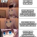 ENTP x ISFP | ENTP; CHATTING TO AN ISFP; REALISING YOU WANT TO SLEEP WITH THEM BUT UNDERSTAND YOU ARE MAKING THEM FEEL JITTERY; TRYING TO TONE DOWN YOUR INTENSITY TO LET THEM
RELAX HAVE SOME CONTROL; REALISING HOW DIFFICULT THIS IS AND WONDERING WTF IS WRONG WITH YOU | image tagged in rising panic,entp,isfp,mbti,myers briggs,personality | made w/ Imgflip meme maker