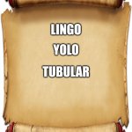 The ancient scroll | YOLO; LINGO; TUBULAR | image tagged in grant gustin over grave,fun,cats,dogs,gaming,politics | made w/ Imgflip meme maker