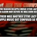 did you know | THE REASON ON APPLE MUSIC STEVE LACY HAS AN ALBUM WAY BEFORE HE WAS BORN BECAUSE; THEIR WAS ANOTHER STEVE LACY AND APPLE MUSIC GOT CONFUSED SO YEAH | image tagged in wwe did you know | made w/ Imgflip meme maker