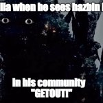 MinusGoji Prowler | godzilla when he sees hazbin hotel; in his community   

"GETOUT!" | image tagged in minusgoji prowler | made w/ Imgflip meme maker