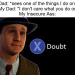 L.A. Noire Press X To Doubt | My Dad: *sees one of the things I do online*
Also My Dad: "I don't care what you do online."
My Insecure Ass: | image tagged in l a noire press x to doubt,parents,father,dad,dads,privacy | made w/ Imgflip meme maker