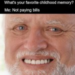 Childhood memory | What's your favorite childhood memory? Me: Not paying bills | image tagged in hide the pain harold,memes | made w/ Imgflip meme maker