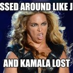 Ugly Beyonce | PASSED AROUND LIKE J LO; AND KAMALA LOST | image tagged in ugly beyonce | made w/ Imgflip meme maker