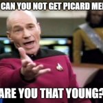 Picard what? | HOW CAN YOU NOT GET PICARD MEMES? ARE YOU THAT YOUNG? | image tagged in memes,picard wtf,captain picard facepalm,picard,facepalm | made w/ Imgflip meme maker