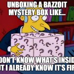 Mystery box burns | UNBOXING A BAZZOIT MYSTERY BOX LIKE…; I DON’T KNOW WHAT’S INSIDE, BUT I ALREADY KNOW IT’S FIRE. | image tagged in mystery box burns | made w/ Imgflip meme maker