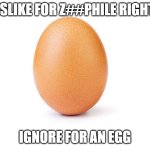 downvote begging instead of upvote begging | DISLIKE FOR Z##PHILE RIGHTS; IGNORE FOR AN EGG | image tagged in eggbert | made w/ Imgflip meme maker