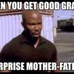 Surprise motherf*ucker | WHEN YOU GET GOOD GRADES; SURPRISE MOTHER-FATHER | image tagged in surprise motherf ucker | made w/ Imgflip meme maker