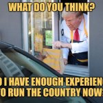 You're McFired | WHAT DO YOU THINK? DO I HAVE ENOUGH EXPERIENCE TO RUN THE COUNTRY NOW? | image tagged in donald trump mcdonald's,memes,election 2024,picture punches | made w/ Imgflip meme maker