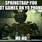 you got games on yo phone? | SPRINGTRAP:YOU GOT GAMES ON YO PHONE? ME:NO | image tagged in fnaf springtrap in window | made w/ Imgflip meme maker