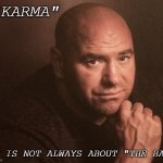 dana white | "KARMA"; IT IS NOT ALWAYS ABOUT "THE BAD" | image tagged in dana white | made w/ Imgflip meme maker