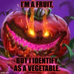 Tomatl the Wicked | I'M A FRUIT, BUT I IDENTIFY AS A VEGETABLE. | image tagged in tomatl the wicked | made w/ Imgflip meme maker