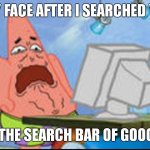 IF U DID COMMENT WHAT U WAS | MY FACE AFTER I SEARCHED \\\; IN THE SEARCH BAR OF GOOGLE | image tagged in patrick disgusted | made w/ Imgflip meme maker