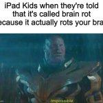 No! It Can't Be True! | iPad Kids when they're told that it's called brain rot because it actually rots your brain | image tagged in thanos impossible,memes,funny,brainrot,relatable,ipad kids | made w/ Imgflip meme maker