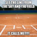 Softball field | SEE THE LINE FROM THE SKY AND THE FIELD; IT CALLS ME!!!!! | image tagged in softball field | made w/ Imgflip meme maker