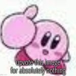 kirby | upvote this image for absolutely nothing | image tagged in kirby | made w/ Imgflip meme maker