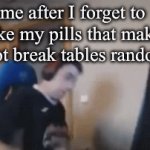 relatable fr | me after I forget to take my pills that make me not break tables randomly: | image tagged in gifs,table | made w/ Imgflip video-to-gif maker