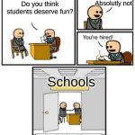 Im done | Absolutly not; Do you think students deserve fun? Schools | image tagged in your hired,funny | made w/ Imgflip meme maker