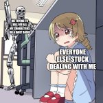 Me and my OCs in a nutshell. | ME TRYING TO KILL OFF ALL MY CHARACTERS ON A DAILY BASIS; EVERYONE ELSE, STUCK DEALING WITH ME | image tagged in anime girl hiding from terminator | made w/ Imgflip meme maker