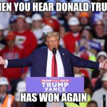 trump | WHEN YOU HEAR DONALD TRUMP; HAS WON AGAIN | image tagged in trump | made w/ Imgflip meme maker