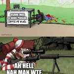 Me | OSAMA WAS A GOOD PERSON; AH HELL NAH MAN WTF | image tagged in waldo snipes change my mind guy,sniper,marine corps | made w/ Imgflip meme maker