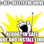 X All The Y | CTRL+ALT+DELETE THE UNIVERSE! REBOOT IN SAFE MODE AND INSTALL LINUX! | image tagged in memes,x all the y | made w/ Imgflip meme maker