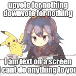 Lucina and Pikachu 2 | upvote for nothing
downvote for nothing; I am text on a screen
I cant do anything to you | image tagged in lucina and pikachu 2 | made w/ Imgflip meme maker