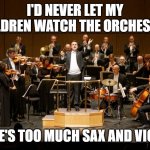 Daily Bad Dad Joke 11/06/2024 | I'D NEVER LET MY CHILDREN WATCH THE ORCHESTRA. THERE'S TOO MUCH SAX AND VIOLINS | image tagged in orchestra | made w/ Imgflip meme maker