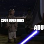 Sorry 2007 kids, 18 is coming in a year | 2007 BORN KIDS; ADULTHOOD | image tagged in anakin kills younglings,adulthood,star wars prequels,funny,memes,skibidi toilet | made w/ Imgflip meme maker