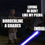 Yup, if you've experienced it | LIVING IN DEBT LIKE MY PEERS; GETTING REJECTED; BORDERLINE A GRADES; INDIAN PARENTS | image tagged in anakin kills younglings,asian parents,high expectations asian father,star wars prequels,memes,funny | made w/ Imgflip meme maker