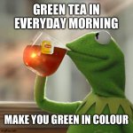 Green tea is their business | GREEN TEA IN EVERYDAY MORNING; MAKE YOU GREEN IN COLOUR | image tagged in memes,but that's none of my business,kermit the frog | made w/ Imgflip meme maker