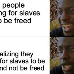 wording mistakes | people voting for slaves to be freed; realizing they voted for slaves to be free and not be freed | image tagged in disappointed black guy | made w/ Imgflip meme maker