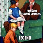 Eggs | DADDY, WHY DID YOU VOTE FOR TRUMP? EGGS WERE SOOOOO EXPENSIVE. LEGEND | image tagged in daddy what did you do | made w/ Imgflip meme maker