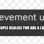 Be a latecomer | 'MAKE NEW PEOPLE REALISE YOU ARE A LATECOMER FOR LIFE (10 TIMES)' | image tagged in achievement unlocked png | made w/ Imgflip meme maker