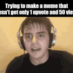 Even 0 upvotes  (・`д・´) | Trying to make a meme that doesn't get only 1 upvote and 50 views: | image tagged in gifs,relatable,imgflip,meanwhile on imgflip | made w/ Imgflip video-to-gif maker