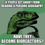 Philosoraptor | IF PEOPLE GET ANGRY FROM READING A PERSONS BIOGRAPHY; HAVE THEY BECOME BIOREACTORS? | image tagged in memes,philosoraptor | made w/ Imgflip meme maker