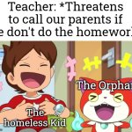 These two are very lucky. | Teacher: *Threatens to call our parents if we don't do the homework*; The Orphan; The homeless Kid | image tagged in memes,funny,orphan,homeless kid | made w/ Imgflip meme maker